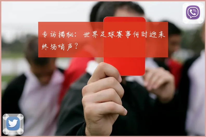 专访揭秘：世界足球赛事何时迎来终场哨声？