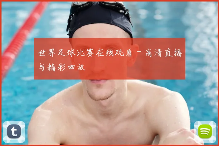 世界足球比赛在线观看 - 高清直播与精彩回放