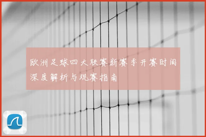 欧洲足球四大联赛新赛季开赛时间深度解析与观赛指南