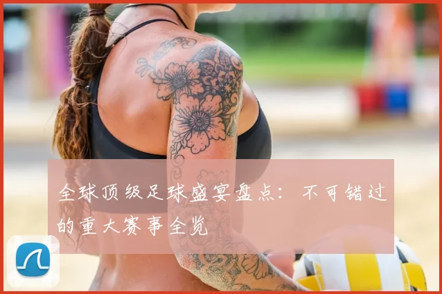 全球顶级足球盛宴盘点：不可错过的重大赛事全览