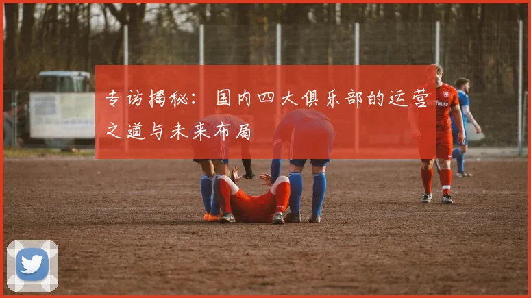 专访揭秘：国内四大俱乐部的运营之道与未来布局