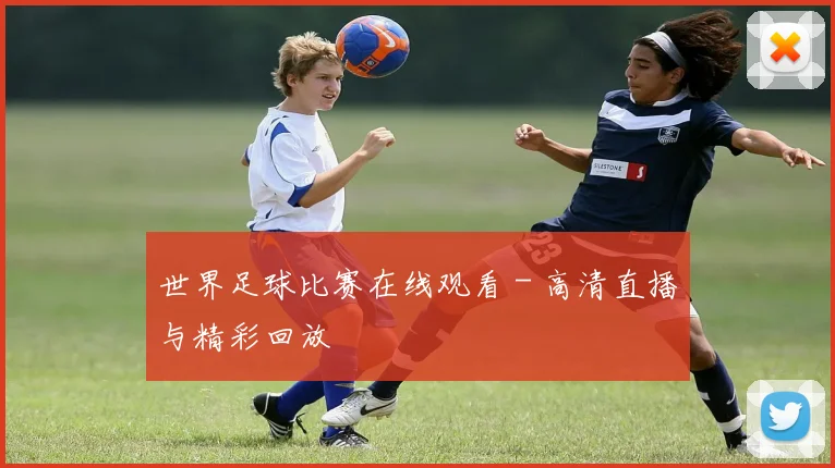 世界足球比赛在线观看 - 高清直播与精彩回放