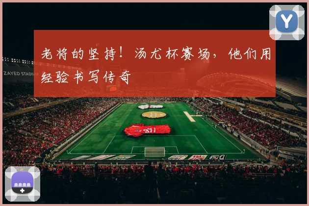 老将的坚持！汤尤杯赛场，他们用经验书写传奇