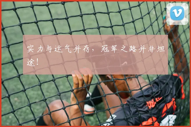 实力与运气并存，冠军之路并非坦途！