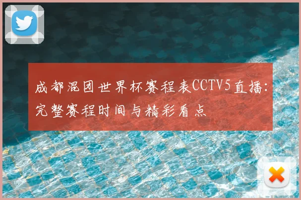 成都混团世界杯赛程表CCTV5直播：完整赛程时间与精彩看点