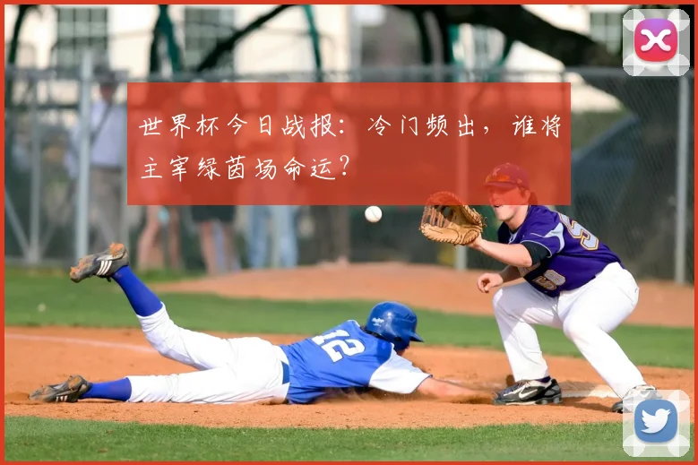 世界杯今日战报:冷门频出,谁将主宰绿茵场命运?