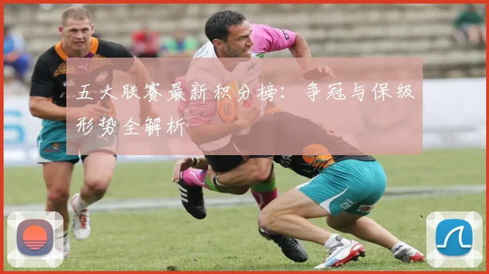 五大联赛最新积分榜：争冠与保级形势全解析