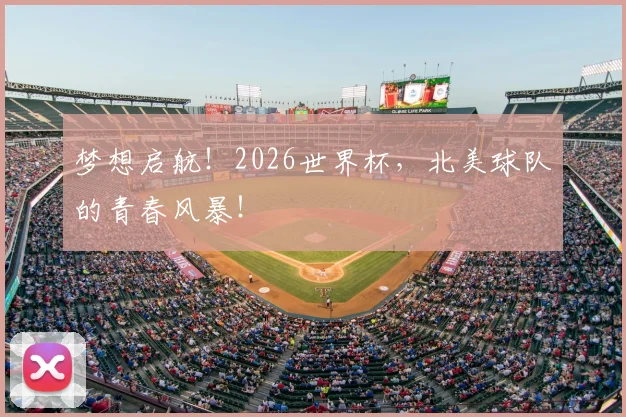 梦想启航！2026世界杯，北美球队的青春风暴！