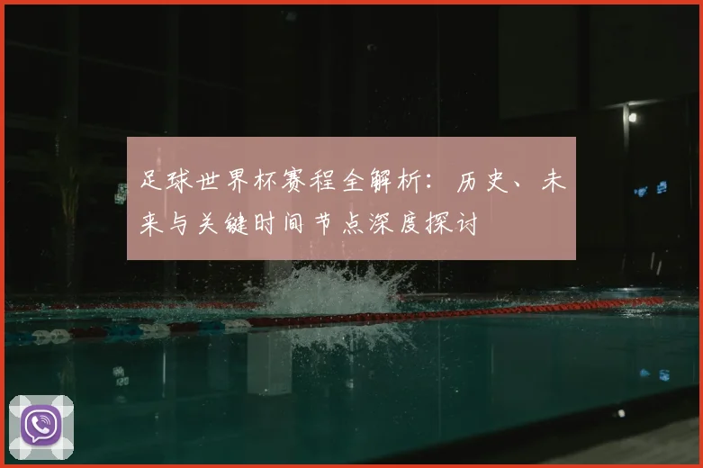 足球世界杯赛程全解析：历史、未来与关键时间节点深度探讨
