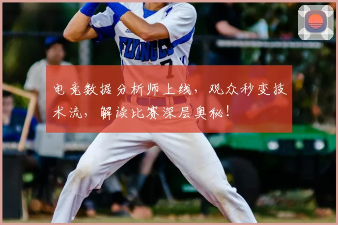 电竞数据分析师上线，观众秒变技术流，解读比赛深层奥秘！