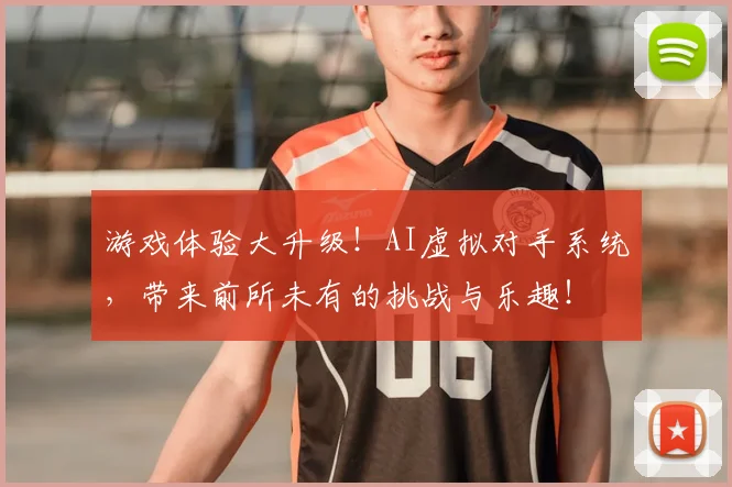 游戏体验大升级！AI虚拟对手系统，带来前所未有的挑战与乐趣！